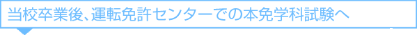 当校卒業後、運転免許センターでの本免学科試験へ